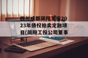 四川成都简阳工投2023年债权拍卖定融项目(简阳工投公司董事长)