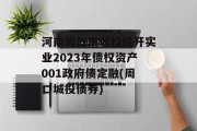 河南周口市城投经开实业2023年债权资产001政府债定融(周口城投债券)