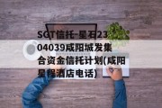 SGT信托-星石2304039咸阳城发集合资金信托计划(咸阳星程酒店电话)