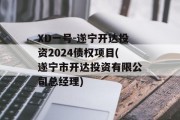 XD一号-遂宁开达投资2024债权项目(遂宁市开达投资有限公司总经理)