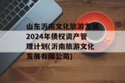 山东沂南文化旅游发展2024年债权资产管理计划(沂南旅游文化发展有限公司)