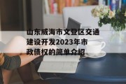 山东威海市文登区交通建设开发2023年市政债权的简单介绍