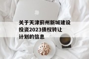 关于天津蓟州新城建设投资2023债权转让计划的信息