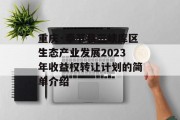 重庆·奉节县三峡库区生态产业发展2023年收益权转让计划的简单介绍