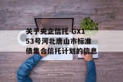 关于央企信托-GX153号河北唐山市标准债集合信托计划的信息