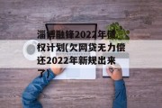 淄博融锋2022年债权计划(欠网贷无力偿还2022年新规出来了)
