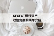 KFXFGT债权资产政信定融的简单介绍
