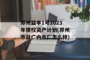 邓州益丰1号2023年债权资产计划(邓州市益广内衣厂怎么样)