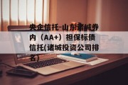 央企信托-山东诸城券内（AA+）担保标债信托(诸城投资公司排名)