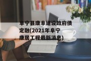 阜宁县康阜建设政府债定融(2021年阜宁康居工程最新消息)