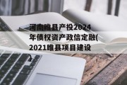 河南睢县产投2024年债权资产政信定融(2021睢县项目建设)