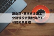潼南区·重庆市金潼工业建设投资债权资产3号的简单介绍