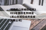 河南周口市城投经开2023年债权系列项目(周口市城投经开实业有限公司)