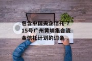 包含中国央企信托-715号广州黄埔集合资金信托计划的词条