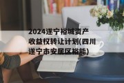 2024遂宁裕城资产收益权转让计划(四川遂宁市安居区裕能)