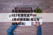 周口市城投经开实业2023年债权资产001政府债定融(周口市城市投资)