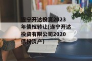 遂宁开达投资2023年债权转让(遂宁开达投资有限公司2020债权资产)