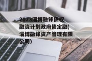 2023淄博融锋债权融资计划政府债定融(淄博融锋资产管理有限公司)