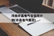 河南许昌电气谷信托计划(许昌电气集团)