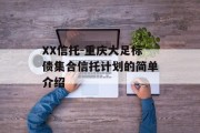 XX信托-重庆大足标债集合信托计划的简单介绍