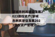 邹城市利民建设发展2023债权资产(邹城市利民建设发展2023债权资产管理)