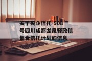 关于央企信托-508号四川成都龙泉驿政信集合信托计划的信息