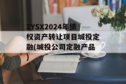 ZYSX2024年债权资产转让项目城投定融(城投公司定融产品)