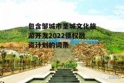 包含邹城市圣城文化旅游开发2022债权融资计划的词条