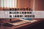 关于央企JG信托-汇融325号江苏泰州市级（永续债）政信的信息