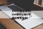 XXXXX建设投资2024债权计划1号(建行债券投资)