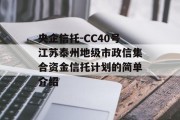 央企信托-CC40号江苏泰州地级市政信集合资金信托计划的简单介绍
