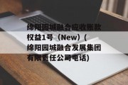 绵阳园城融合应收账款权益1号（New）(绵阳园城融合发展集团有限责任公司电话)