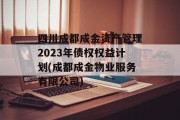 四川成都成金资产管理2023年债权权益计划(成都成金物业服务有限公司)