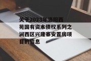 关于2023年洛阳西苑国有资本债权系列之涧西区兴隆寨安置房项目的信息