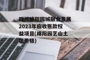 四川绵阳园城融合发展2023年应收账款权益项目(绵阳园艺山土地价格)