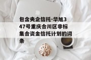 包含央企信托-华旭347号重庆合川区非标集合资金信托计划的词条