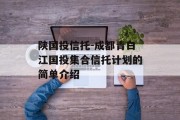 陕国投信托-成都青白江国投集合信托计划的简单介绍