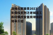 洛阳古都丽景2023年债权系列之老城区工农村棚改安置房项目的简单介绍