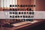 重庆市万盛经开区城市开发投资2023年债权项目(重庆市万盛经开区城市开发投资2023年债权项目招标公告)