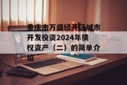 重庆市万盛经开区城市开发投资2024年债权资产（二）的简单介绍