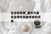 包含政府债_重庆万盛实业债权定融项目的词条