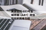 央企信托-683号盐城市级（AA+）政信信托的简单介绍