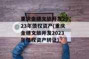 重庆金穗文旅开发2023年债权资产(重庆金穗文旅开发2023年债权资产转让)