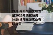 四川-绵阳东游文旅发展2023年债权融资计划(绵阳东游实业有限公司)