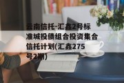云南信托-汇鑫2号标准城投债组合投资集合信托计划(汇鑫275号2期)