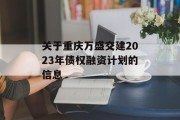 关于重庆万盛交建2023年债权融资计划的信息