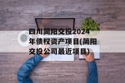 四川简阳交投2024年债权资产项目(简阳交投公司最近项目)