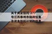 关于央企信托-277号江苏泰州市级政信集合资金信托计划的信息