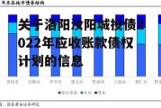 关于洛阳汝阳城投债2022年应收账款债权计划的信息