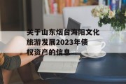 关于山东烟台海阳文化旅游发展2023年债权资产的信息